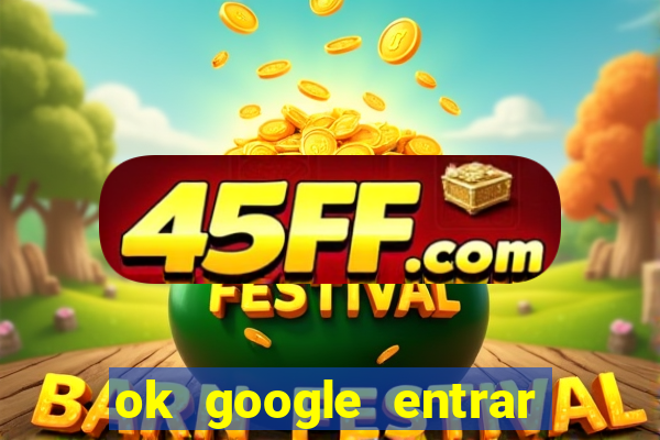 ok google entrar em jogo de c****